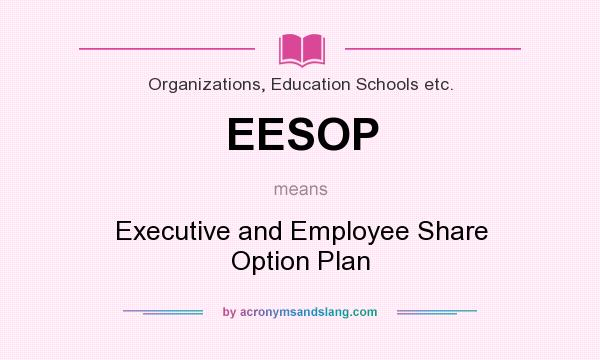 What does EESOP mean? It stands for Executive and Employee Share Option Plan