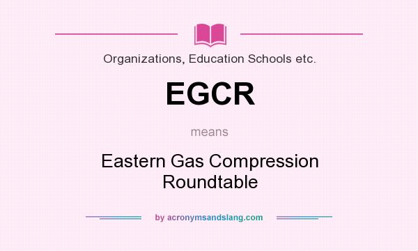 What does EGCR mean? It stands for Eastern Gas Compression Roundtable