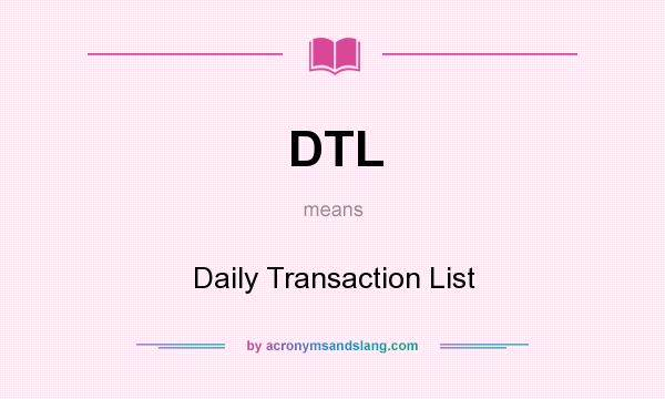 What does DTL mean? It stands for Daily Transaction List
