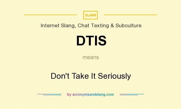 What does DTIS mean? It stands for Don`t Take It Seriously