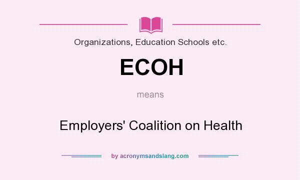 What does ECOH mean? It stands for Employers` Coalition on Health