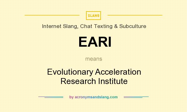 What does EARI mean? It stands for Evolutionary Acceleration Research Institute
