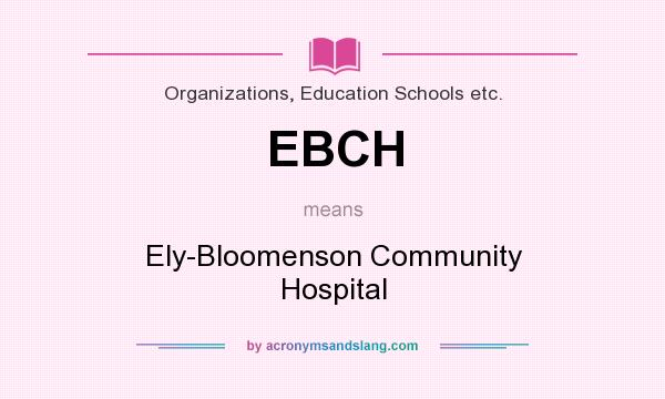 What does EBCH mean? It stands for Ely-Bloomenson Community Hospital