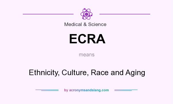 What does ECRA mean? It stands for Ethnicity, Culture, Race and Aging