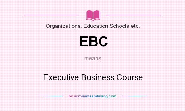 What does EBC mean? It stands for Executive Business Course