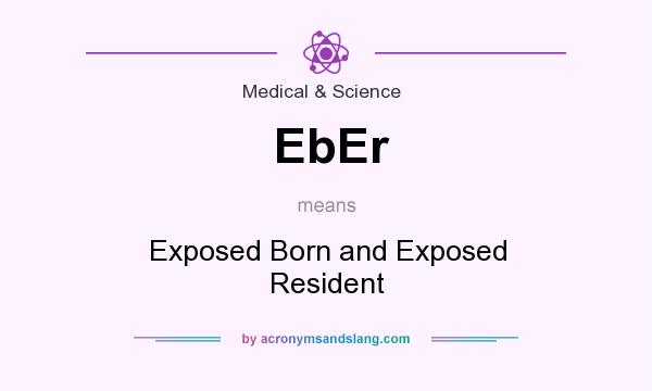 What does EbEr mean? It stands for Exposed Born and Exposed Resident