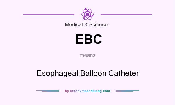 What does EBC mean? It stands for Esophageal Balloon Catheter
