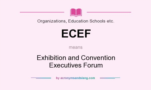 What does ECEF mean? It stands for Exhibition and Convention Executives Forum