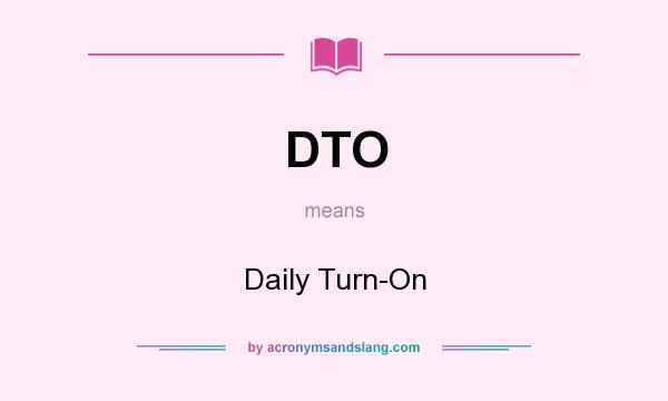 What does DTO mean? It stands for Daily Turn-On