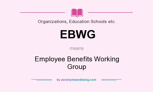What does EBWG mean? It stands for Employee Benefits Working Group