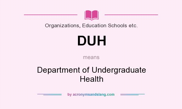 What does DUH mean? It stands for Department of Undergraduate Health
