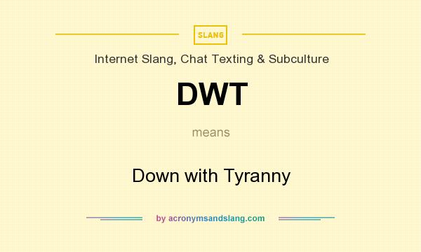 What does DWT mean? It stands for Down with Tyranny