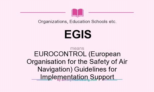 What does EGIS mean? It stands for EUROCONTROL (European Organisation for the Safety of Air Navigation) Guidelines for Implementation Support