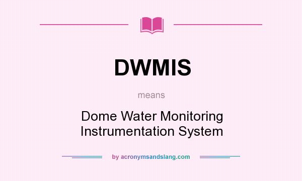 What does DWMIS mean? It stands for Dome Water Monitoring Instrumentation System