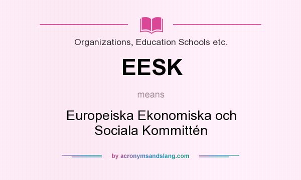 What does EESK mean? It stands for Europeiska Ekonomiska och Sociala Kommittén