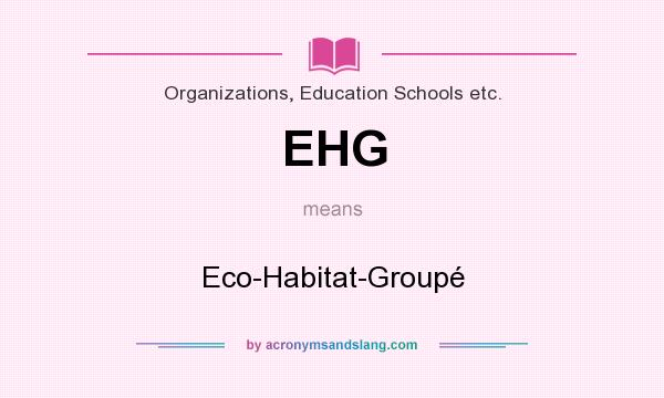 What does EHG mean? It stands for Eco-Habitat-Groupé