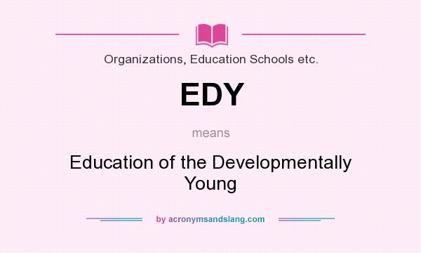 What does EDY mean? It stands for Education of the Developmentally Young
