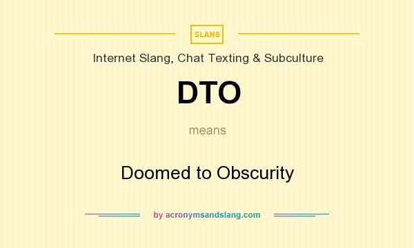 What does DTO mean? It stands for Doomed to Obscurity