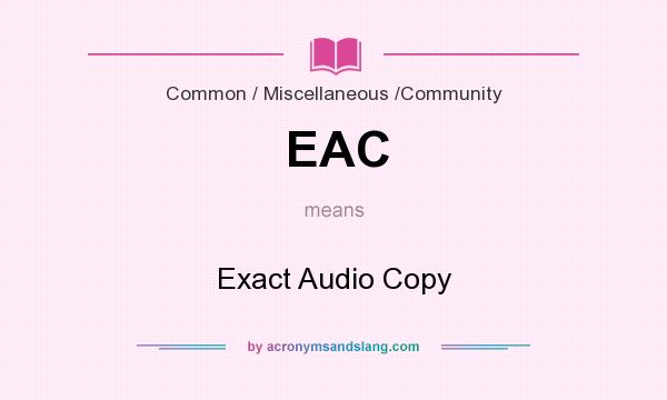 What does EAC mean? It stands for Exact Audio Copy