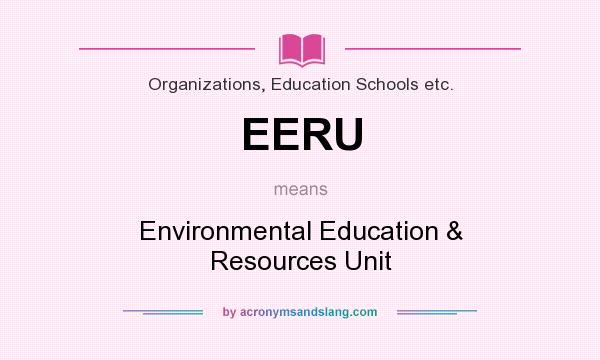 What does EERU mean? It stands for Environmental Education & Resources Unit