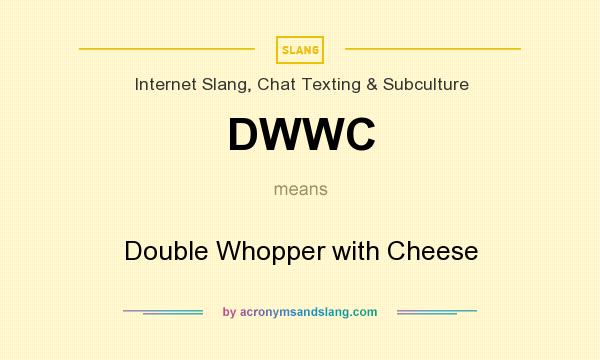 What does DWWC mean? It stands for Double Whopper with Cheese