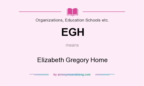 What does EGH mean? It stands for Elizabeth Gregory Home