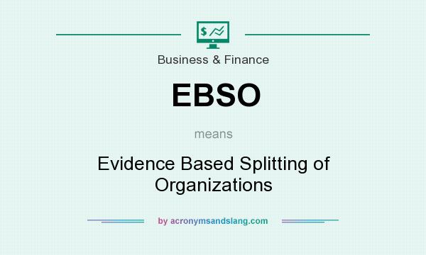 What does EBSO mean? It stands for Evidence Based Splitting of Organizations