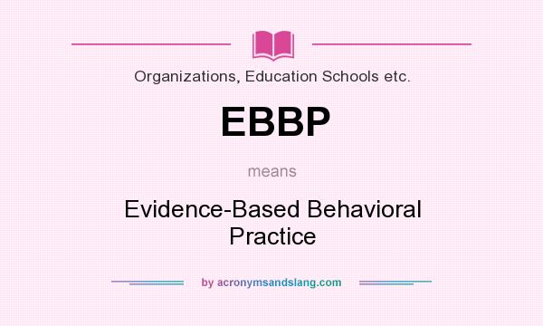 What does EBBP mean? It stands for Evidence-Based Behavioral Practice