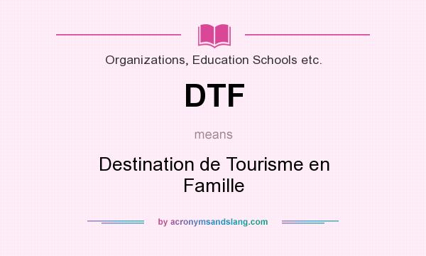What does DTF mean? It stands for Destination de Tourisme en Famille