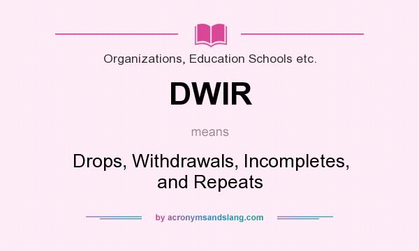 What does DWIR mean? It stands for Drops, Withdrawals, Incompletes, and Repeats