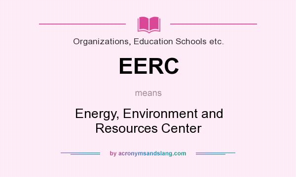 What does EERC mean? It stands for Energy, Environment and Resources Center