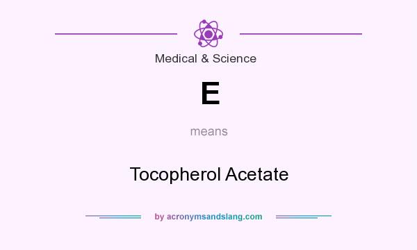 What does E mean? It stands for Tocopherol Acetate