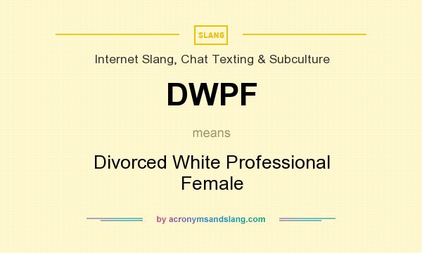 What does DWPF mean? It stands for Divorced White Professional Female