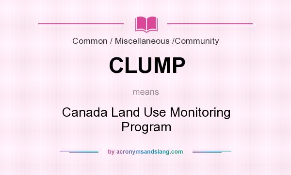 What does CLUMP mean? It stands for Canada Land Use Monitoring Program