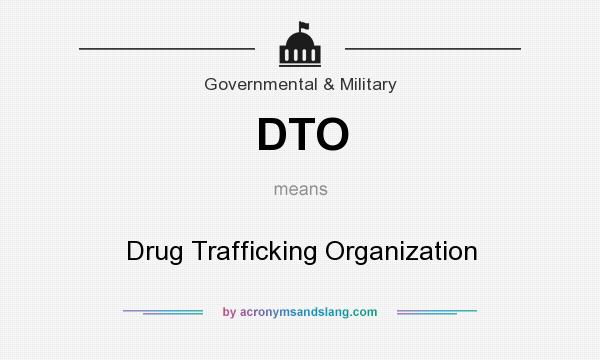 What does DTO mean? It stands for Drug Trafficking Organization