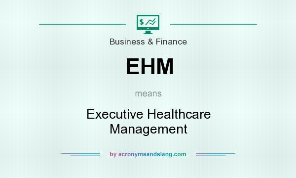 What does EHM mean? It stands for Executive Healthcare Management