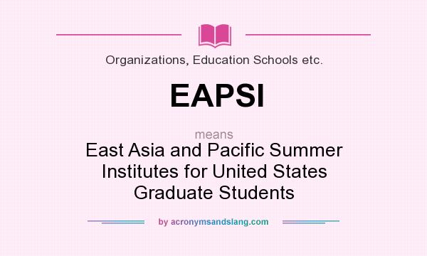 What does EAPSI mean? It stands for East Asia and Pacific Summer Institutes for United States Graduate Students