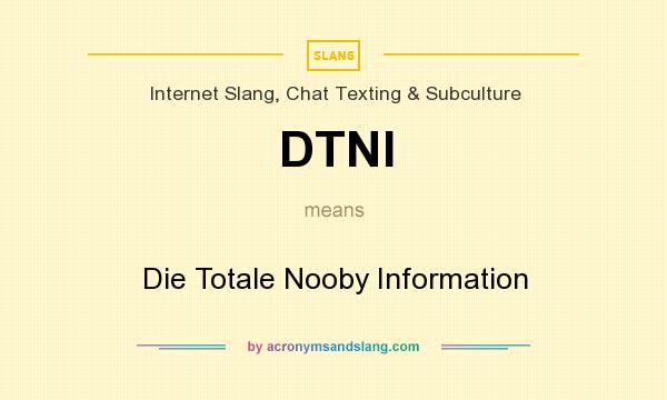 What does DTNI mean? It stands for Die Totale Nooby Information