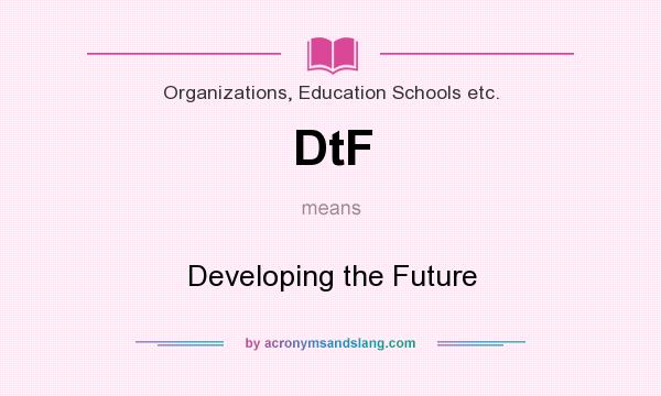 What does DtF mean? It stands for Developing the Future