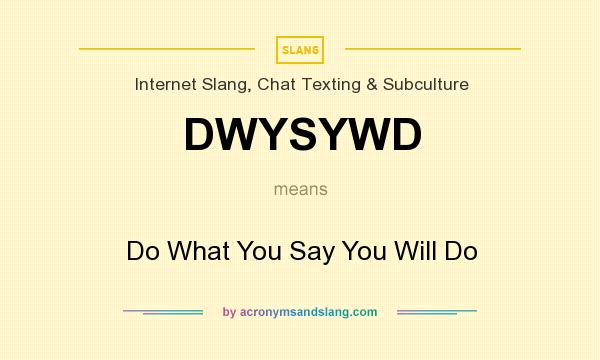 What does DWYSYWD mean? It stands for Do What You Say You Will Do