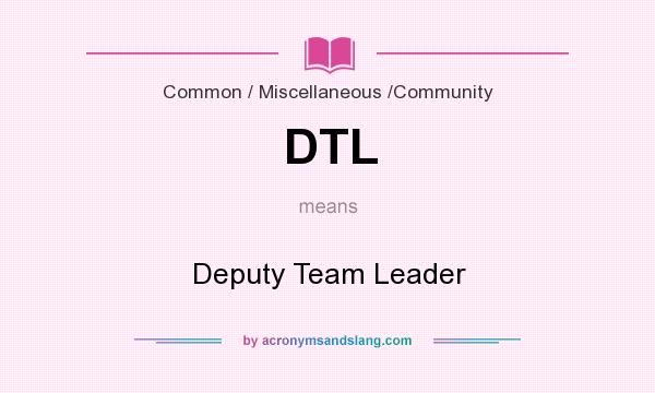 What does DTL mean? It stands for Deputy Team Leader