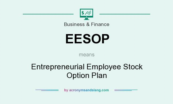 What does EESOP mean? It stands for Entrepreneurial Employee Stock Option Plan