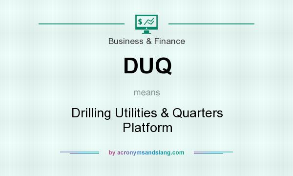 What does DUQ mean? It stands for Drilling Utilities & Quarters Platform