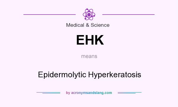 What does EHK mean? It stands for Epidermolytic Hyperkeratosis
