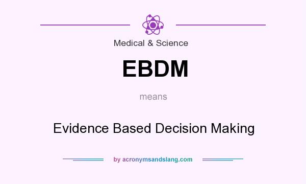 What does EBDM mean? It stands for Evidence Based Decision Making
