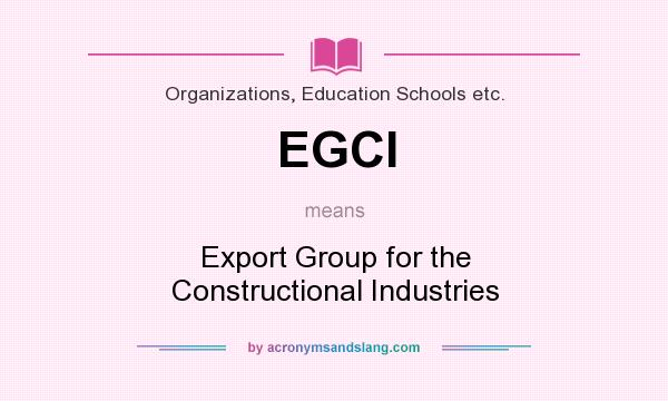 What does EGCI mean? It stands for Export Group for the Constructional Industries