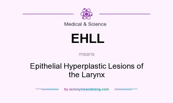 What does EHLL mean? It stands for Epithelial Hyperplastic Lesions of the Larynx