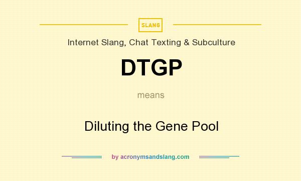 What does DTGP mean? It stands for Diluting the Gene Pool