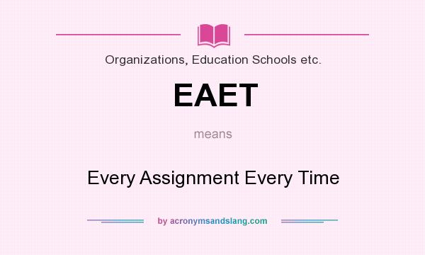 What does EAET mean? It stands for Every Assignment Every Time