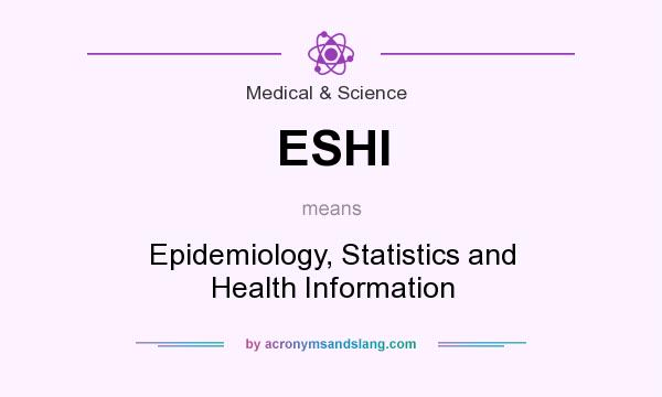 What does ESHI mean? It stands for Epidemiology, Statistics and Health Information
